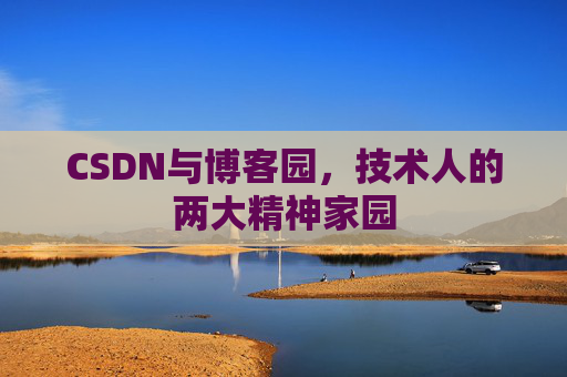 CSDN与博客园，技术人的两大精神家园